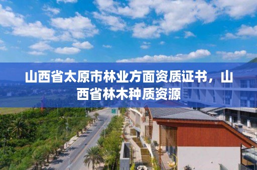 山西省太原市林业方面资质证书,山西省林木种质资源