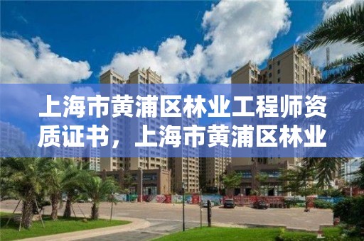 上海市黄浦区林业工程师资质证书,上海市黄浦区林业工程师资质证书领取地点