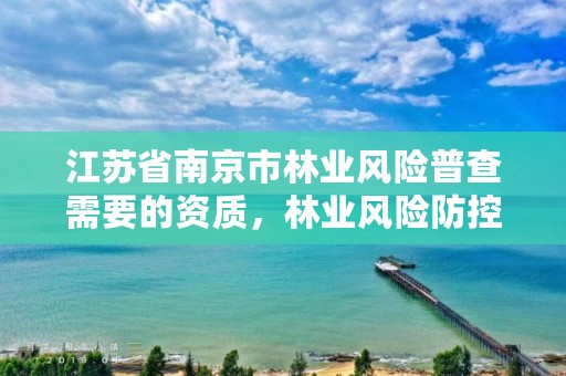 江苏省南京市林业风险普查需要的资质,林业风险防控措施有哪些