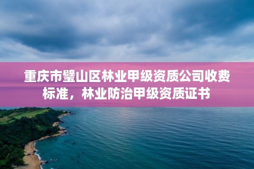 重庆市璧山区林业甲级资质公司收费标准,林业防治甲级资质证书