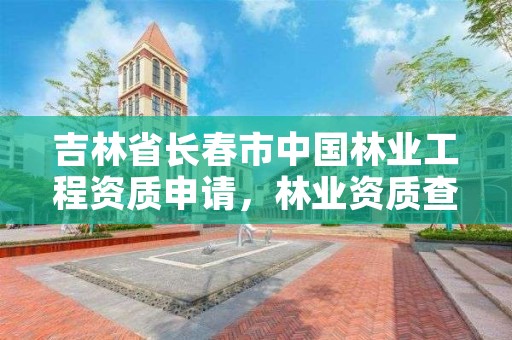 吉林省长春市中国林业工程资质申请,林业资质查询