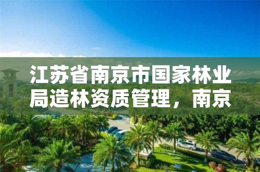 江苏省南京市国家林业局造林资质管理,南京林业公司