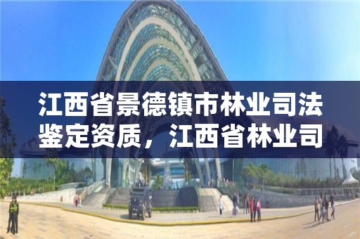 江西省景德镇市林业司法鉴定资质,江西省林业司法鉴定中心