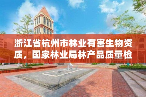 浙江省杭州市林业有害生物资质,国家林业局林产品质量检验检测中心杭州