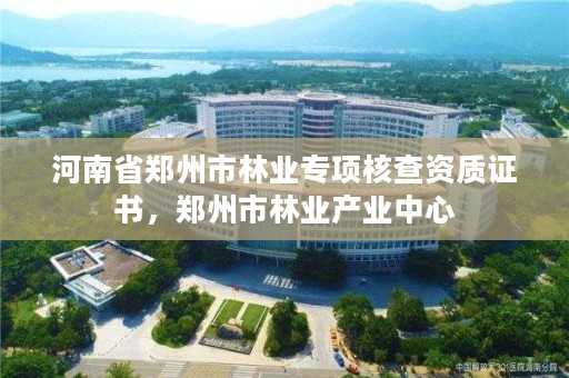 河南省郑州市林业专项核查资质证书,郑州市林业产业中心