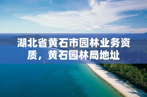 湖北省黄石市园林业务资质，黄石园林局地址