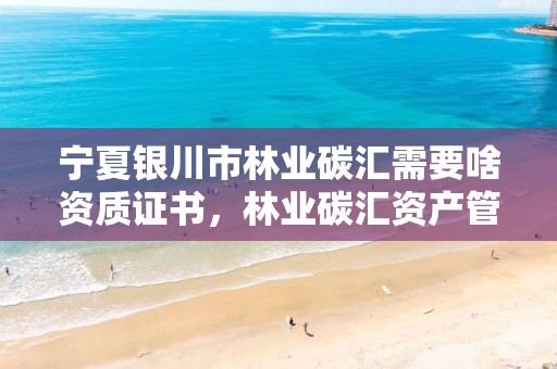 宁夏银川市林业碳汇需要啥资质证书，林业碳汇资产管理公司