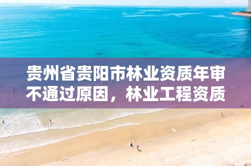 贵州省贵阳市林业资质年审不通过原因,林业工程资质在哪办