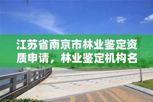 江苏省南京市林业鉴定资质申请，林业鉴定机构名录