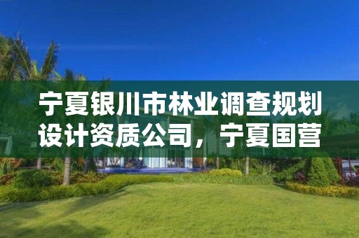 宁夏银川市林业调查规划设计资质公司,宁夏国营银川林场网站
