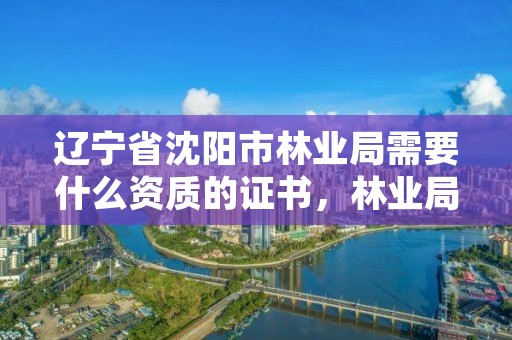 辽宁省沈阳市林业局需要什么资质的证书，林业局需要什么专业
