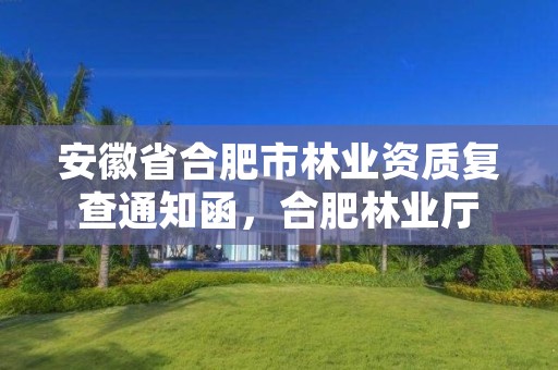 安徽省合肥市林业资质复查通知函,合肥林业厅