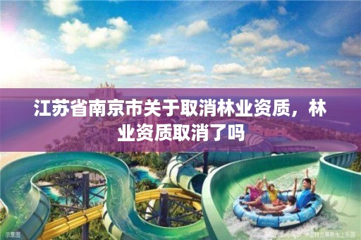 江苏省南京市关于取消林业资质,林业资质取消了吗