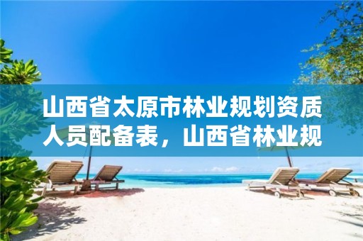 山西省太原市林业规划资质人员配备表,山西省林业规划院