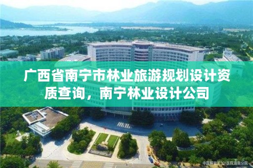 广西省南宁市林业旅游规划设计资质查询,南宁林业设计公司