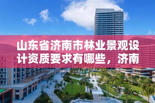 山东省济南市林业景观设计资质要求有哪些,济南景观园林设计