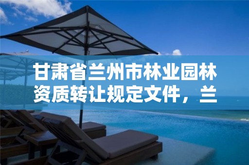 甘肃省兰州市林业园林资质转让规定文件,兰州市园林公司