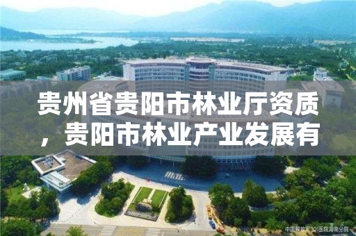 贵州省贵阳市林业厅资质，贵阳市林业产业发展有限公司