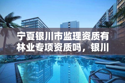 宁夏银川市监理资质有林业专项资质吗,银川监理的工资一般多少