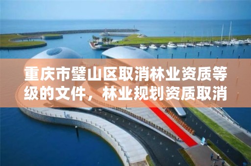重庆市璧山区取消林业资质等级的文件，林业规划资质取消