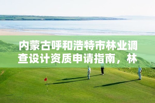 内蒙古呼和浩特市林业调查设计资质申请指南,林业调查设计收费标准