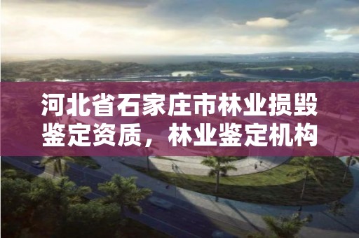 河北省石家庄市林业损毁鉴定资质,林业鉴定机构名录