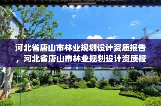 河北省唐山市林业规划设计资质报告,河北省唐山市林业规划设计资质报告公示
