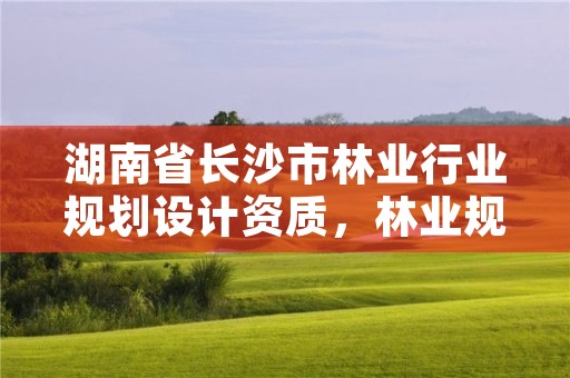 湖南省长沙市林业行业规划设计资质,林业规划设计有限公司