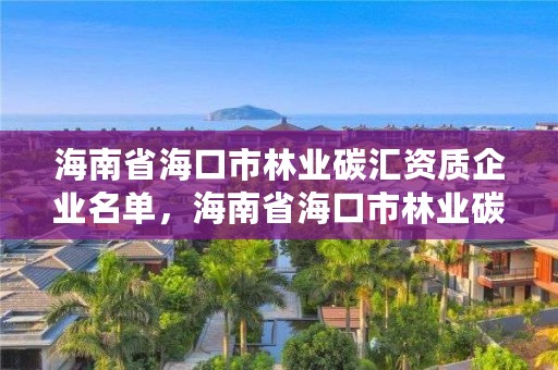 海南省海口市林业碳汇资质企业名单,海南省海口市林业碳汇资质企业名单