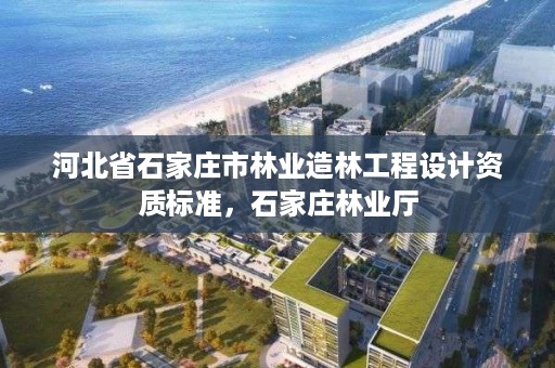 河北省石家庄市林业造林工程设计资质标准,石家庄林业厅