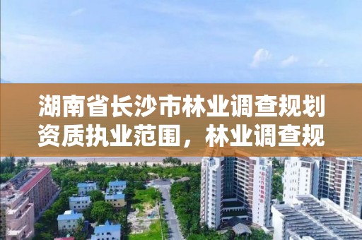 湖南省长沙市林业调查规划资质执业范围,林业调查规划资质业务范围