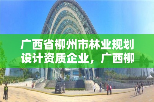 广西省柳州市林业规划设计资质企业,广西柳州林业局