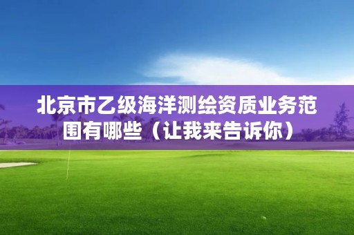 北京市乙级海洋测绘资质业务范围有哪些（让我来告诉你）