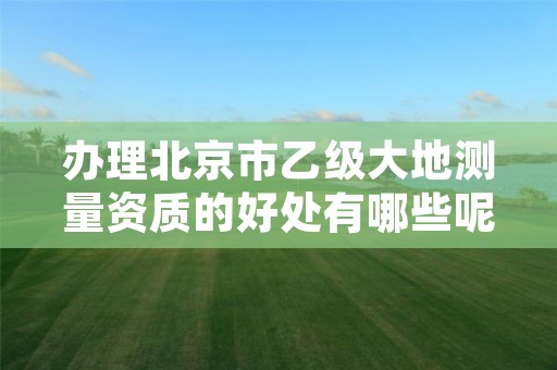 办理北京市乙级大地测量资质的好处有哪些呢？