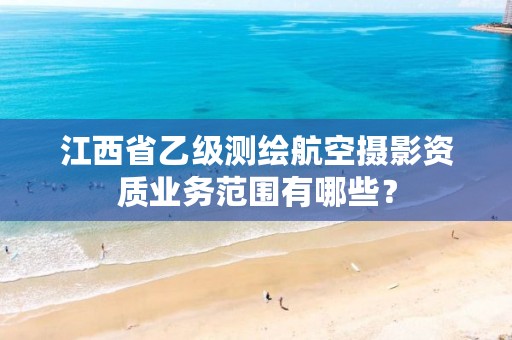 江西省乙级测绘航空摄影资质业务范围有哪些?