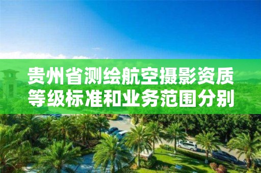 贵州省测绘航空摄影资质等级标准和业务范围分别是什么？
