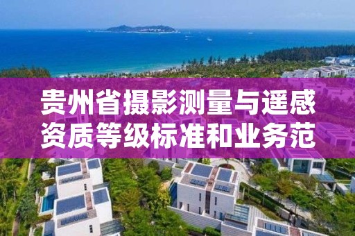 贵州省摄影测量与遥感资质等级标准和业务范围分别是什么？