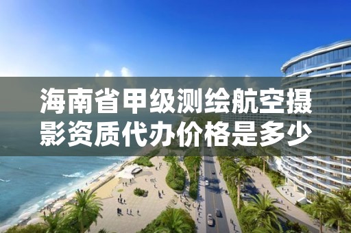 海南省甲级测绘航空摄影资质代办价格是多少钱呢?
