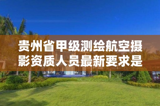 贵州省甲级测绘航空摄影资质人员最新要求是多少？