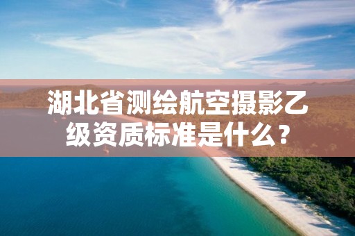 湖北省测绘航空摄影乙级资质标准是什么？