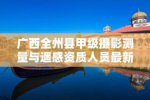 广西全州县甲级摄影测量与遥感资质人员最新要求是多少?