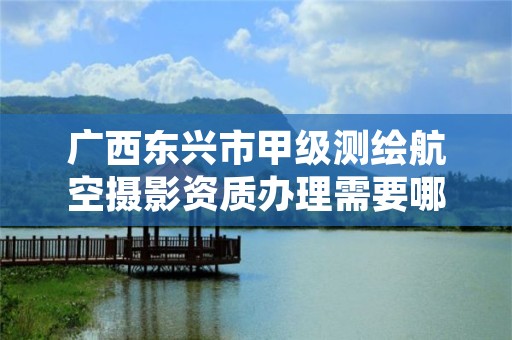 广西东兴市甲级测绘航空摄影资质办理需要哪些条件?