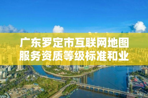 广东罗定市互联网地图服务资质等级标准和业务范围分别是什么?