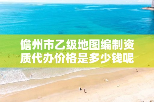 儋州市乙级地图编制资质代办价格是多少钱呢?