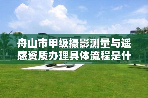 舟山市甲级摄影测量与遥感资质办理具体流程是什么？