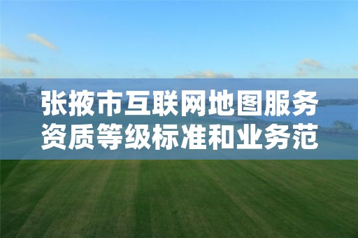 张掖市互联网地图服务资质等级标准和业务范围分别是什么?