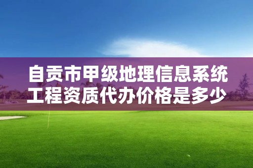 自贡市甲级地理信息系统工程资质代办价格是多少钱呢?