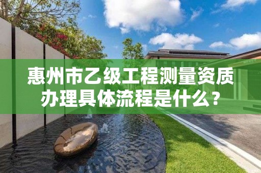 惠州市乙级工程测量资质办理具体流程是什么?