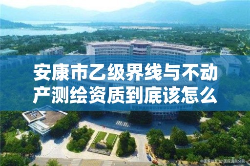 安康市乙级界线与不动产测绘资质到底该怎么去申请?