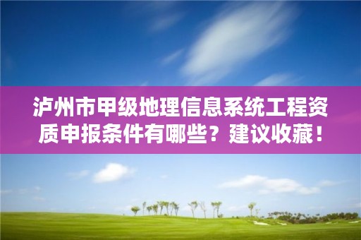 泸州市甲级地理信息系统工程资质申报条件有哪些?建议收藏!